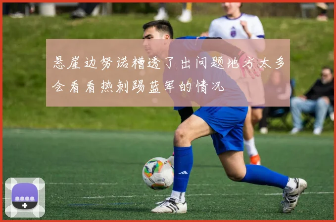 悬崖边努诺糟透了出问题地方太多会看看热刺踢蓝军的情况